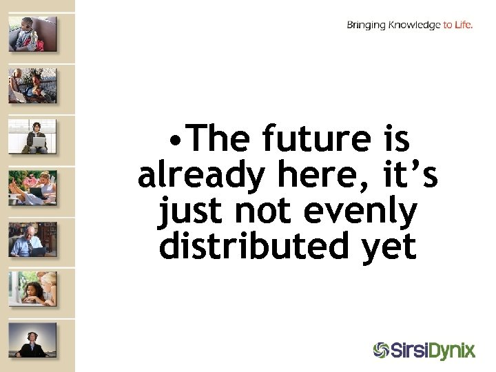  • The future is already here, it’s just not evenly distributed yet 
