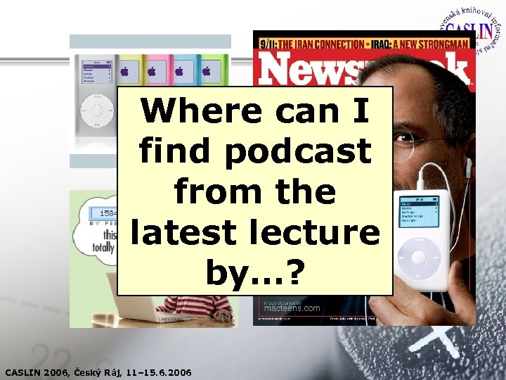 Where can I find podcast from the latest lecture by…? CASLIN 2006, Český Ráj,