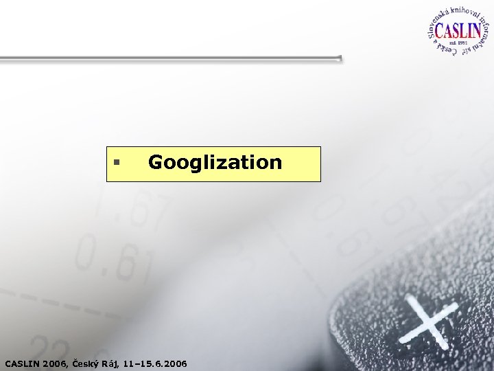 § Googlization CASLIN 2006, Český Ráj, 11– 15. 6. 2006 