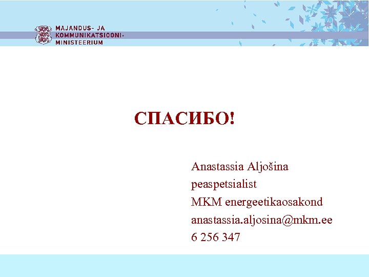 СПАСИБО! Anastassia Aljošina peaspetsialist MKM energeetikaosakond anastassia. aljosina@mkm. ee 6 256 347 