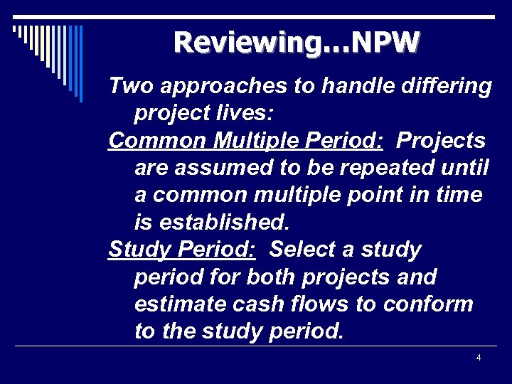 Reviewing…NPW Two approaches to handle differing project lives: Common Multiple Period: Projects are assumed