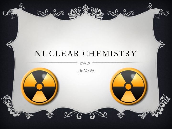 NUCLEAR CHEMISTRY By Mr M 