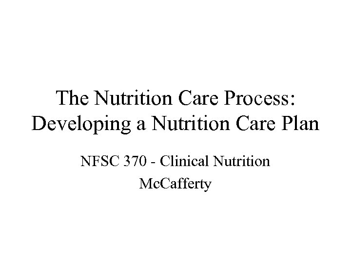 The Nutrition Care Process: Developing a Nutrition Care Plan NFSC 370 - Clinical Nutrition