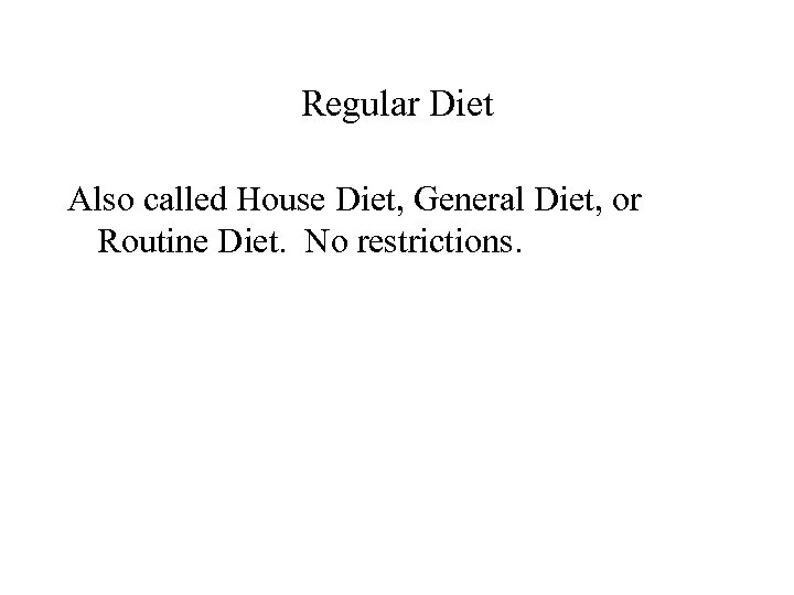 Regular Diet Also called House Diet, General Diet, or Routine Diet. No restrictions. 