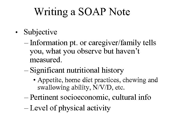 Writing a SOAP Note • Subjective – Information pt. or caregiver/family tells you, what