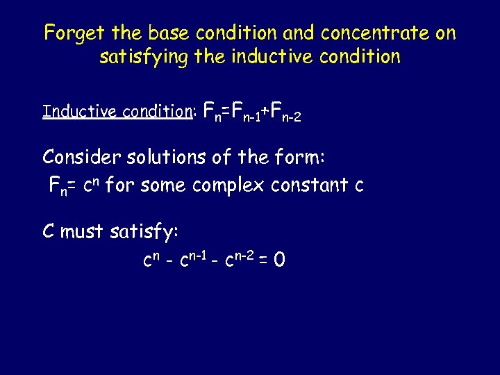 Forget the base condition and concentrate on satisfying the inductive condition Inductive condition: Fn=Fn-1+Fn-2
