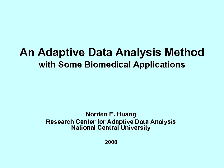 An Adaptive Data Analysis Method with Some Biomedical Applications Norden E. Huang Research Center