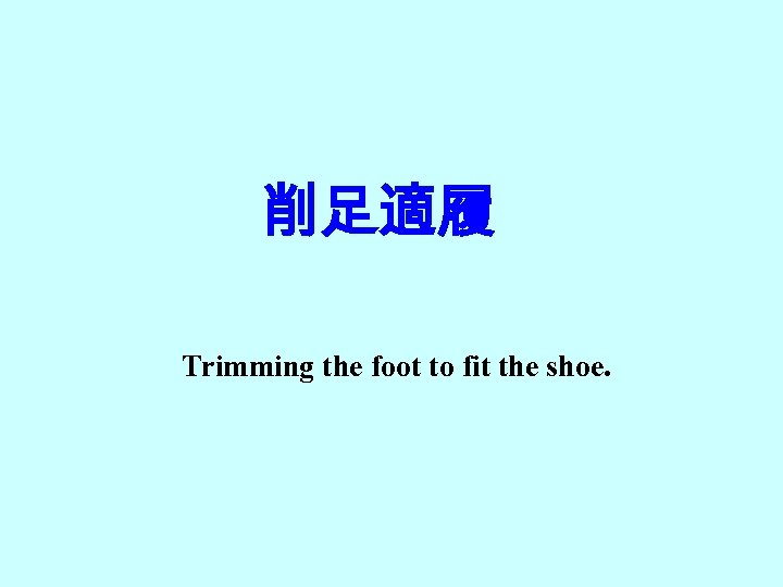 削足適履 Trimming the foot to fit the shoe. 