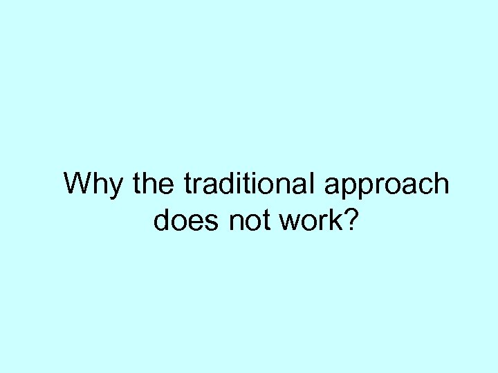 Why the traditional approach does not work? 