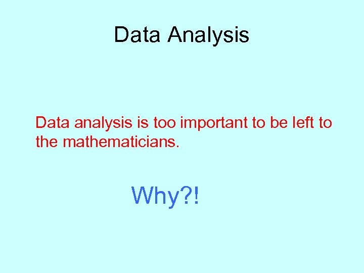 Data Analysis Data analysis is too important to be left to the mathematicians. Why?