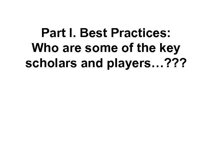 Part I. Best Practices: Who are some of the key scholars and players…? ?