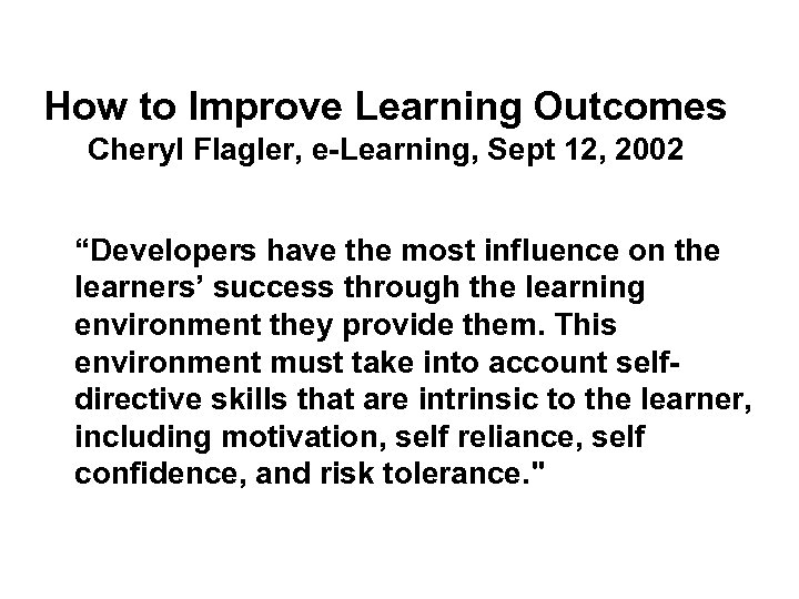 How to Improve Learning Outcomes Cheryl Flagler, e-Learning, Sept 12, 2002 “Developers have the
