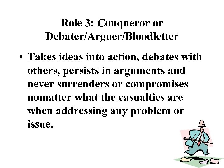 Role 3: Conqueror or Debater/Arguer/Bloodletter • Takes ideas into action, debates with others, persists