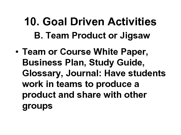 10. Goal Driven Activities B. Team Product or Jigsaw • Team or Course White