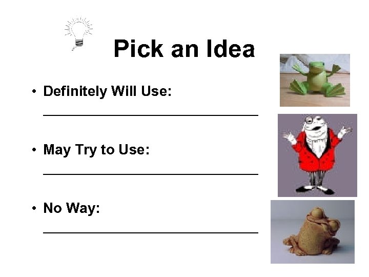 Pick an Idea • Definitely Will Use: ______________ • May Try to Use: ______________