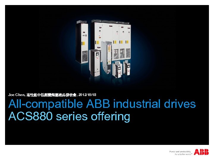 Joe Chen, 高性能中低壓變頻器產品發表會, 2012/10/18 All-compatible ABB industrial drives ACS 880 series offering 