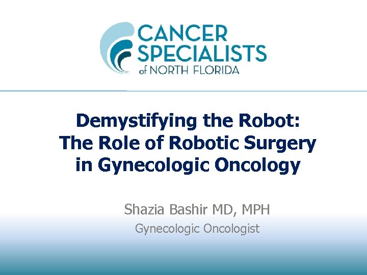 Demystifying the Robot: The Role of Robotic Surgery in Gynecologic Oncology Shazia Bashir MD,