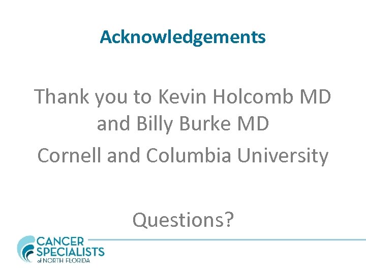 Acknowledgements Thank you to Kevin Holcomb MD and Billy Burke MD Cornell and Columbia