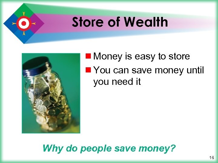 Store of Wealth ¾ Money is easy to store ¾ You can save money