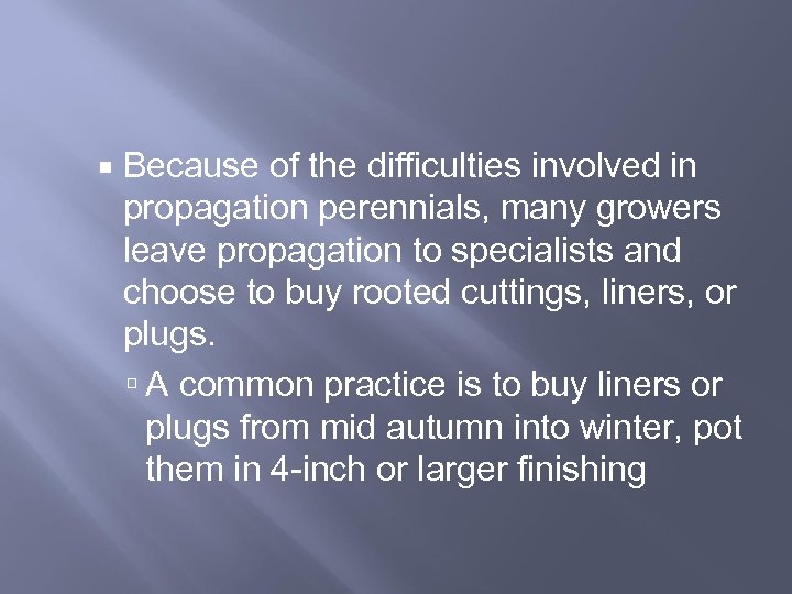  Because of the difficulties involved in propagation perennials, many growers leave propagation to