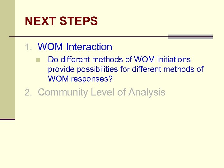 NEXT STEPS 1. WOM Interaction n Do different methods of WOM initiations provide possibilities
