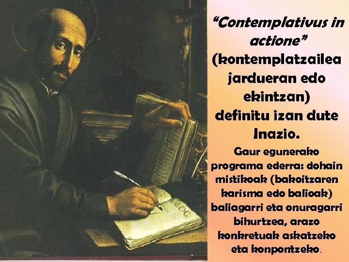 “Contemplativus in actione” (kontemplatzailea jardueran edo ekintzan) definitu izan dute Inazio. Gaur egunerako programa