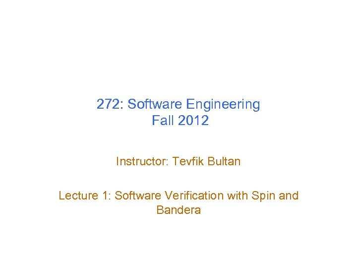 272: Software Engineering Fall 2012 Instructor: Tevfik Bultan Lecture 1: Software Verification with Spin
