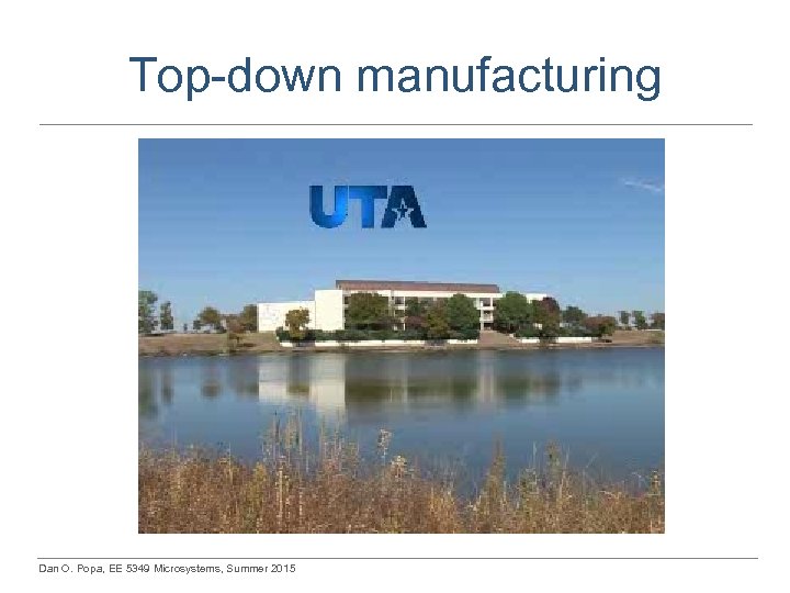 Top-down manufacturing Dan O. Popa, EE 5349 Microsystems, Summer 2015 