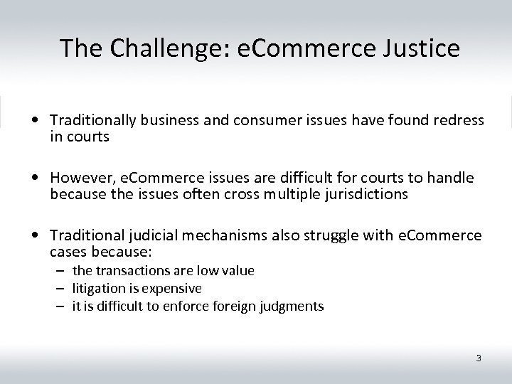 The Challenge: e. Commerce Justice • Traditionally business and consumer issues have found redress