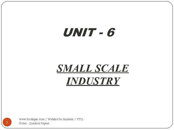 UNIT - 6 SMALL SCALE INDUSTRY 1 www. Bookspar. com | Website for Students