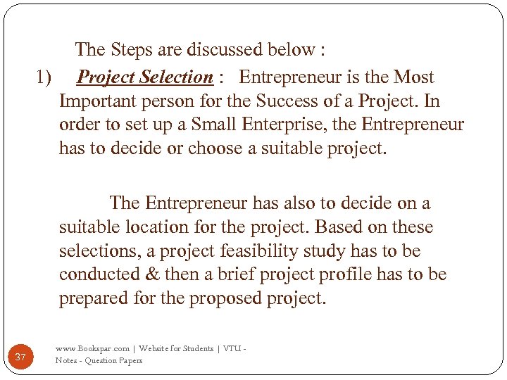 The Steps are discussed below : 1) Project Selection : Entrepreneur is the Most