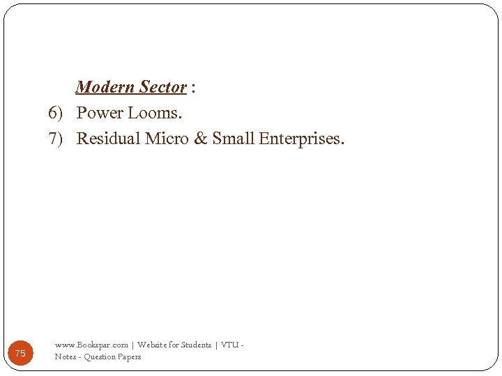 Modern Sector : 6) Power Looms. 7) Residual Micro & Small Enterprises. 75 www.