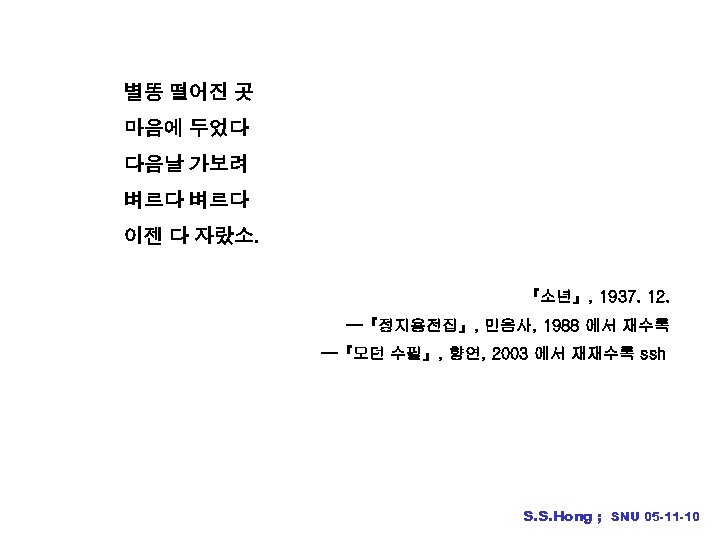  별똥 떨어진 곳 마음에 두었다 다음날 가보려 벼르다 이젠 다 자랐소. 『소년』, 1937.