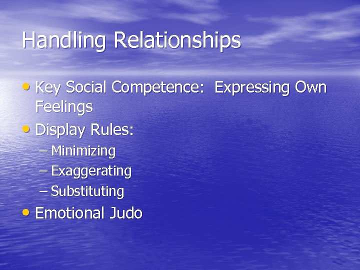 Handling Relationships • Key Social Competence: Expressing Own Feelings • Display Rules: – Minimizing