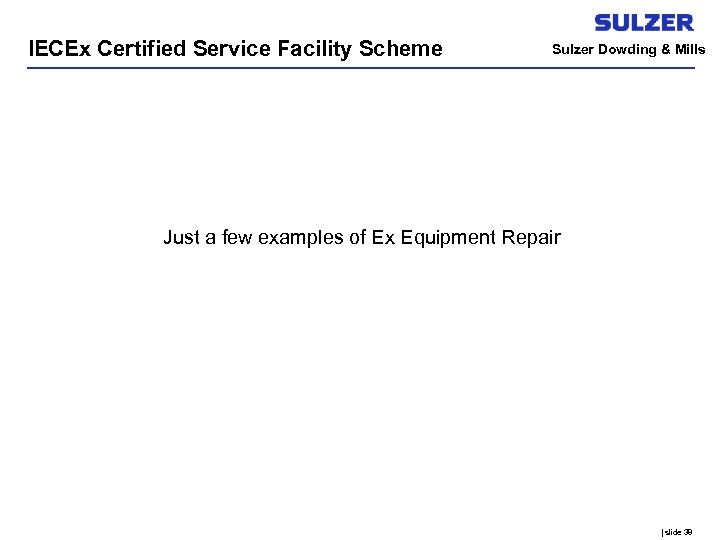 IECEx Certified Service Facility Scheme Sulzer Dowding & Mills Just a few examples of