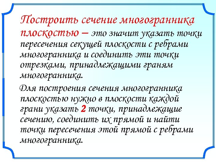 Построить сечение многогранника плоскостью – это значит указать точки пересечения секущей плоскости с ребрами