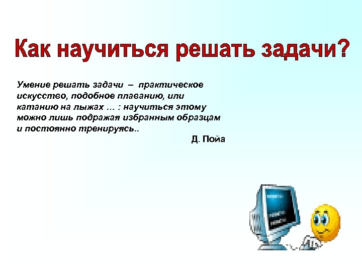 Умение решать задачи – практическое искусство, подобное плаванию, или катанию на лыжах … :