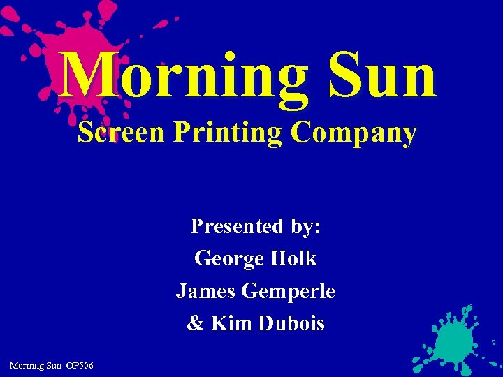 Morning Sun Screen Printing Company Presented by: George Holk James Gemperle & Kim Dubois