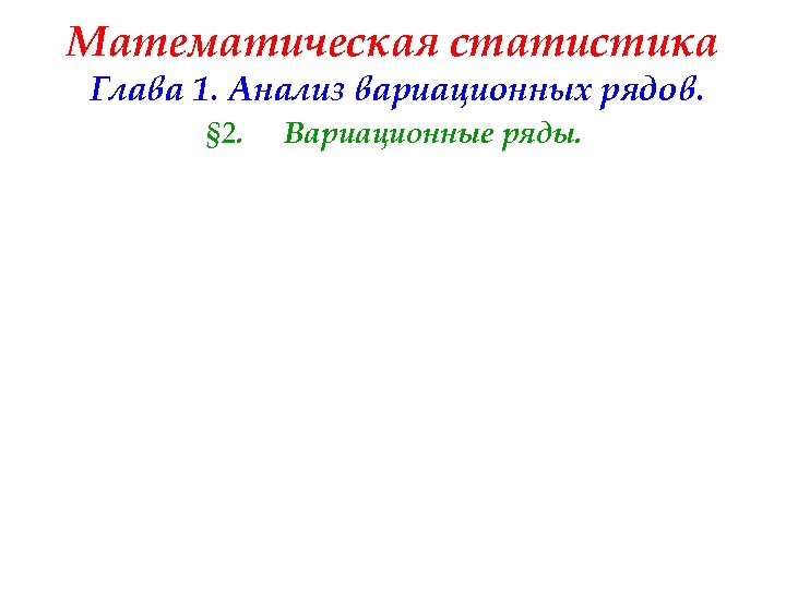 Математическая статистика Глава 1. Анализ вариационных рядов. § 2. Вариационные ряды. 