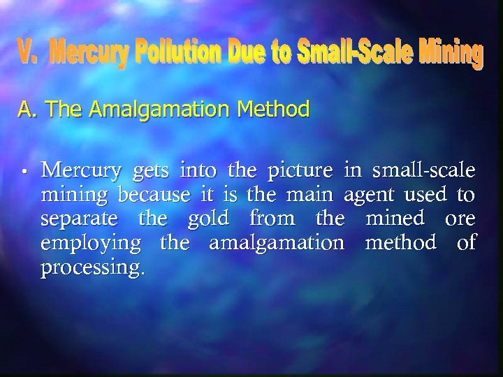 A. The Amalgamation Method • Mercury gets into the picture in small-scale mining because