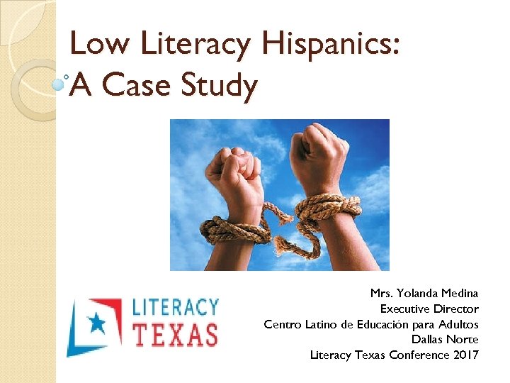 Low Literacy Hispanics: A Case Study Mrs. Yolanda Medina Executive Director Centro Latino de