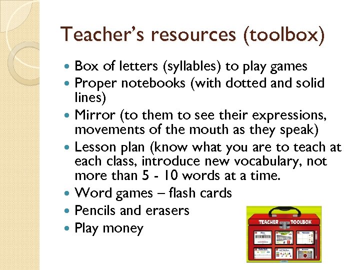 Teacher’s resources (toolbox) Box of letters (syllables) to play games Proper notebooks (with dotted