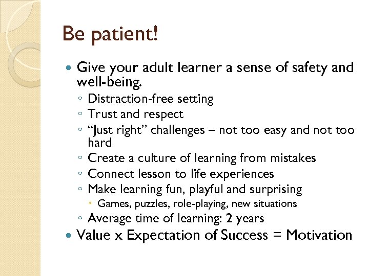 Be patient! Give your adult learner a sense of safety and well-being. ◦ Distraction-free