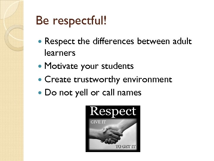 Be respectful! Respect the differences between adult learners Motivate your students Create trustworthy environment