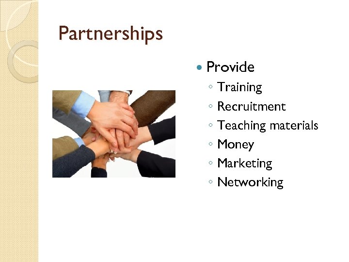 Partnerships Provide ◦ Training ◦ Recruitment ◦ Teaching materials ◦ Money ◦ Marketing ◦