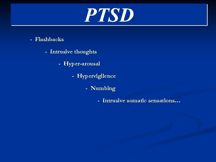 PTSD - Flashbacks - Intrusive thoughts - Hyper-arousal - Hypervigilence - Numbing - Intrusive