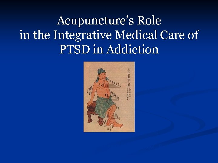 Acupuncture’s Role in the Integrative Medical Care of PTSD in Addiction Adam Schreiber, MAOM,