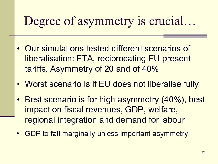 Degree of asymmetry is crucial… • Our simulations tested different scenarios of liberalisation: FTA,