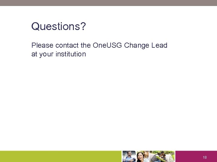 Questions? Please contact the One. USG Change Lead at your institution 18 