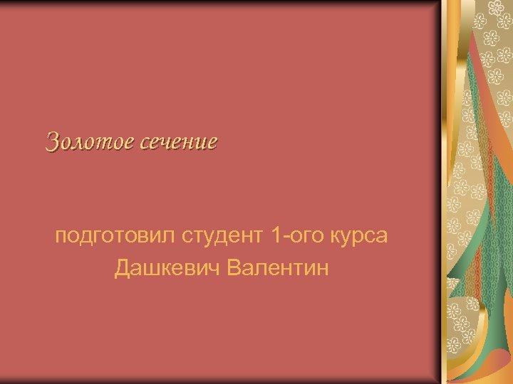 Золотое сечение подготовил студент 1 -ого курса Дашкевич Валентин 